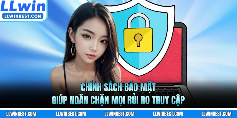 Chính sách bảo mật giúp ngăn chặn mọi rủi ro truy cập