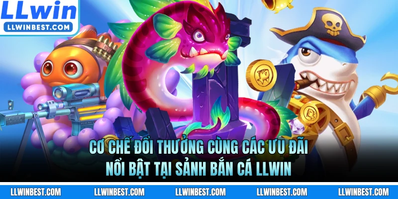 Cơ chế đổi thưởng cùng các ưu đãi nổi bật tại sảnh bắn cá LLWIN