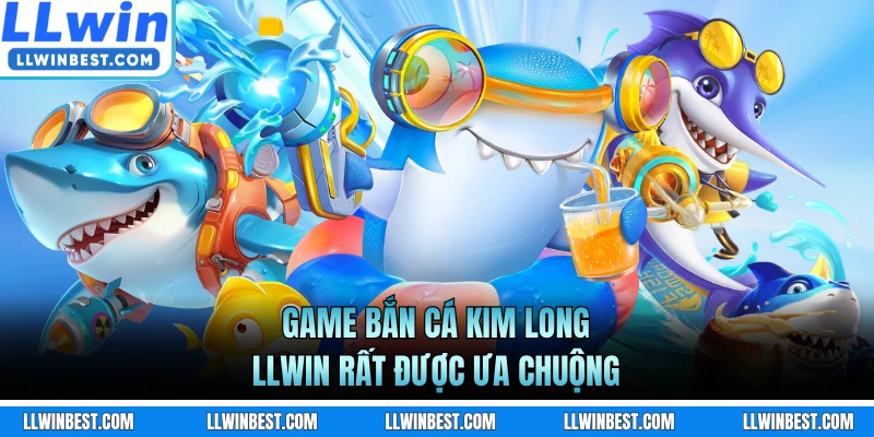 Game bắn cá Kim Long LLWIN rất được ưa chuộng