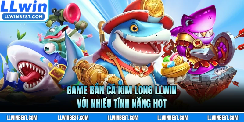 Game bắn cá Kim Long LLWIN với nhiều tính năng hot