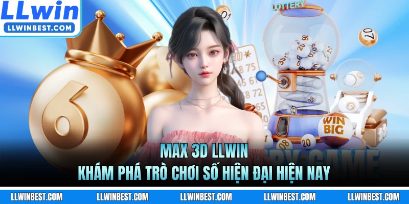 Max 3D LLWIN - Khám Phá Trò Chơi Số Hiện Đại Hiện Nay