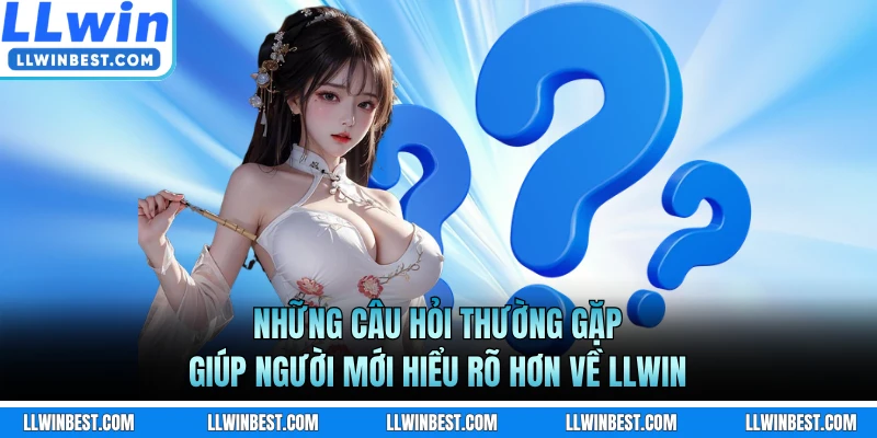 Những câu hỏi thường gặp giúp người mới hiểu rõ hơn về LLWIN