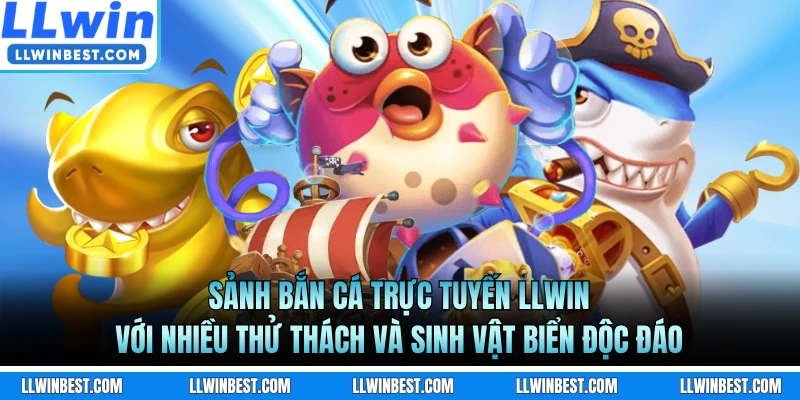 Sảnh bắn cá trực tuyến LLWIN với nhiều thử thách và sinh vật biển độc đáo