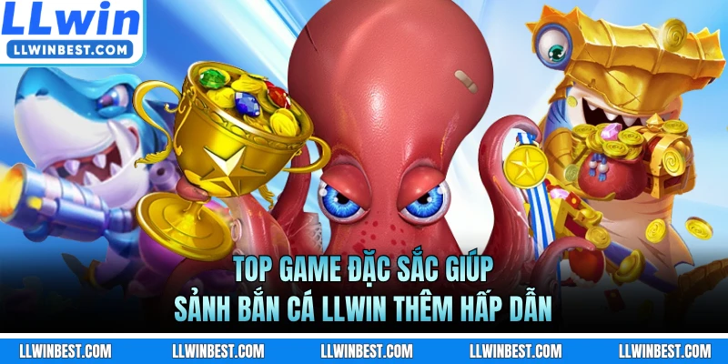 Top game đặc sắc giúp sảnh bắn cá LLWIN thêm hấp dẫn